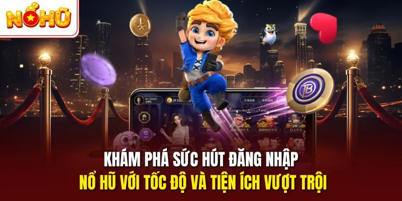 Khám phá sức hút đăng nhập NỔ HŨ với tốc độ và tiện ích vượt trội