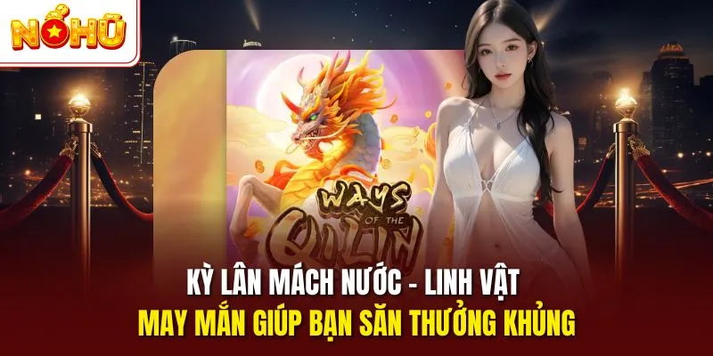 Kỳ Lân Mách Nước - Linh Vật May Mắn Giúp Bạn Săn Thưởng Khủng