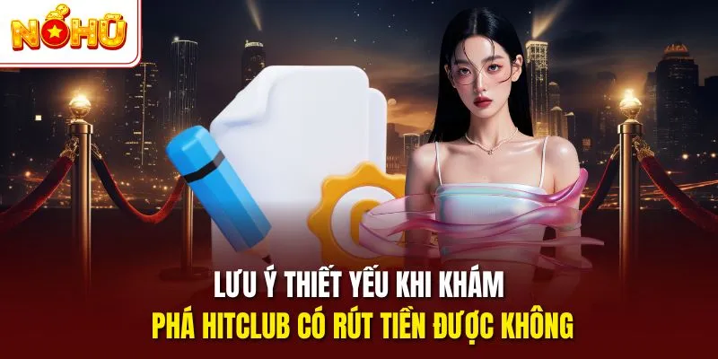 Lưu ý thiết yếu khi khám phá Hitclub có rút tiền được không