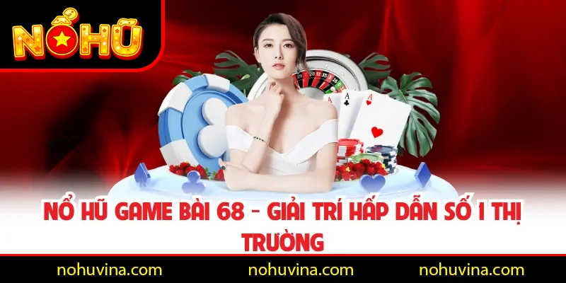 Nổ Hũ Game Bài 68 - Giải Trí Hấp Dẫn Số 1 Thị Trường
