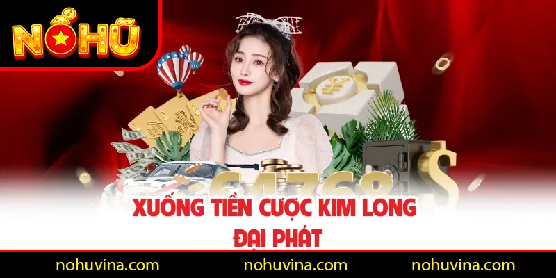 Xuống tiền cược Kim Long Đại Phát Xuống tiền cược Kim Long Đại Phát